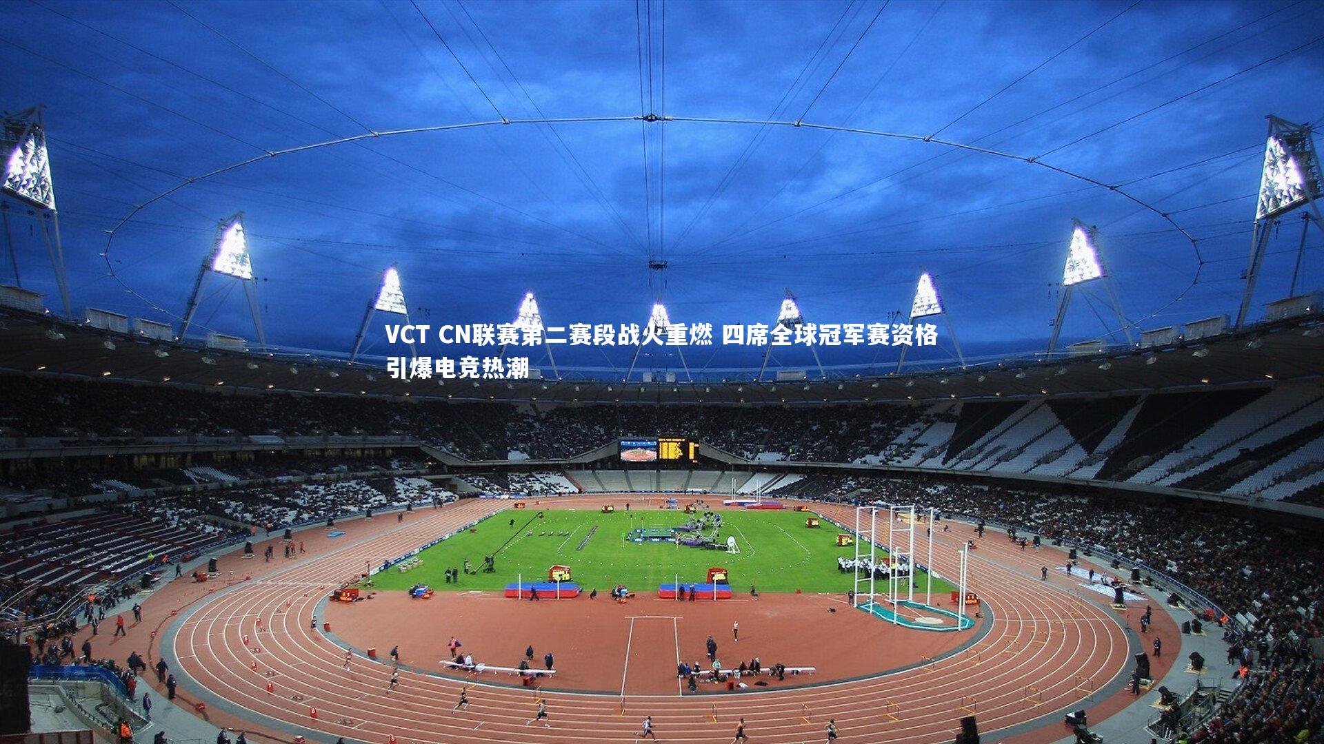 VCT CN联赛第二赛段战火重燃 四席全球冠军赛资格引爆电竞热潮