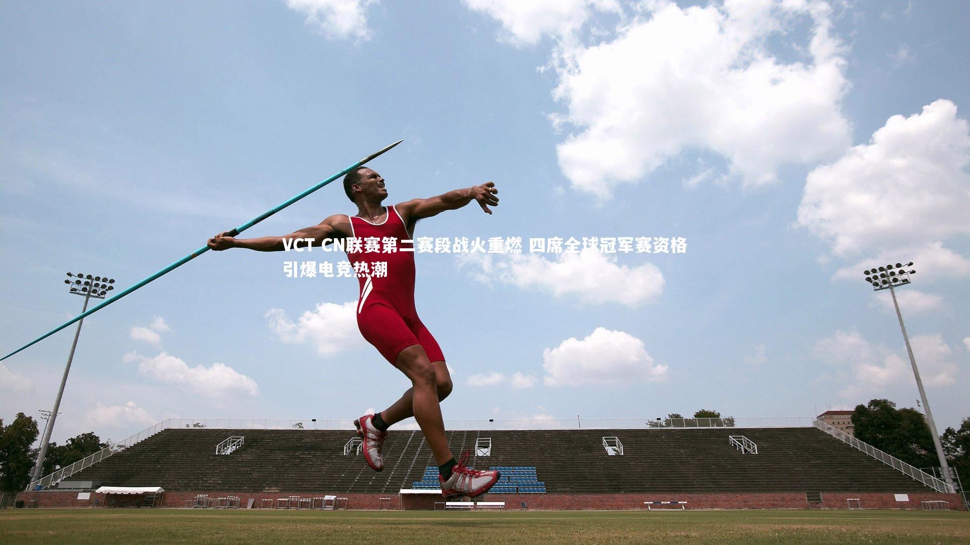 VCT CN联赛第二赛段战火重燃 四席全球冠军赛资格引爆电竞热潮